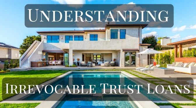 Irrevocable Trust Loans: Can an Irrevocable Trust Get a Loan or Mortgage?